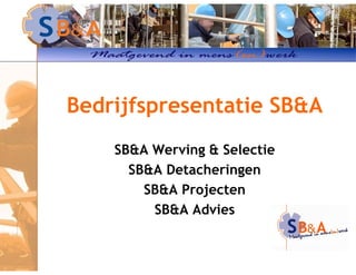 Bedrijfspresentatie SB&A
SB&A Werving & Selectie
SB&A Detacheringen
SB&A Projecten
SB&A Advies
 