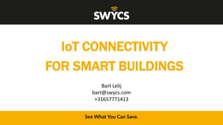 IoT CONNECTIVITY
FOR SMART BUILDINGS
Bart Lelij
bart@swycs.com
+31657771413
 