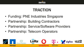 TRACTION
• Funding: PNE Industries Singapore
• Partnership: Building Contractors
• Partnership: Service/Software Providers
• Partnership: Telecom Operators
 