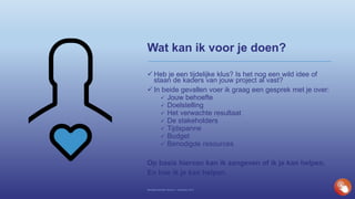 Wat kan ik voor je doen?
 Heb je een tijdelijke klus? Is het nog een wild idee of
staan de kaders van jouw project al vast?
 In beide gevallen voer ik graag een gesprek met je over:
 Jouw behoefte
 Doelstelling
 Het verwachte resultaat
 De stakeholders
 Tijdspanne
 Budget
 Benodigde resources
Op basis hiervan kan ik aangeven of ik je kan helpen.
En hoe ik je kan helpen.
Bedrijfspresentatie Novisom – December 2016
 