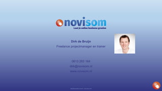 Dirk de Bruijn
Freelance projectmanager en trainer
0613 283 164
dirk@novisom.nl
www.novisom.nl
Bedrijfspresentatie Novisom – December 2016
 