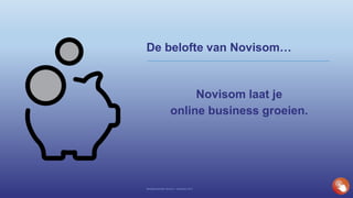 De belofte van Novisom…
Novisom laat je
online business groeien.
Bedrijfspresentatie Novisom – December 2016
 
