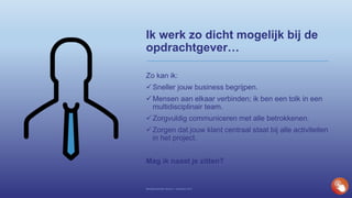 Ik werk zo dicht mogelijk bij de
opdrachtgever…
Zo kan ik:
Sneller jouw business begrijpen.
Mensen aan elkaar verbinden; ik ben een tolk in een
multidisciplinair team.
Zorgvuldig communiceren met alle betrokkenen.
Zorgen dat jouw klant centraal staat bij alle activiteiten
in het project.
Mag ik naast je zitten?
Bedrijfspresentatie Novisom – December 2016
 