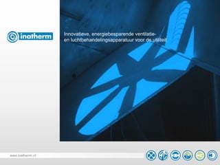 3-7-2014 Bedrijfsprofiel
Innovatieve, energiebesparende ventilatie-
en luchtbehandelingsapparatuur voor de utiliteit
www.inatherrm.nl
 