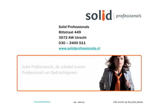 Solid Professionals
                            Biltstraat 449
                            3572 AW Utrecht
                            030 – 2400 511
                            www.solidprofessionals.nl




www.solidprofessionals.nl            030 – 2400 511
 