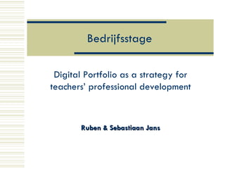 Bedrijfsstage Digital Portfolio as a strategy for teachers’ professional development Ruben & Sebastiaan Jans 
