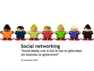 Social networking ‘ Social Media wat is het & hoe te gebruiken  om business te genereren?’ 15 november 2011 