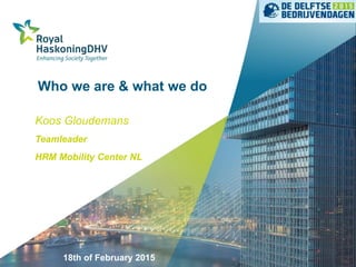 Who we are & what we do
Koos Gloudemans
Teamleader
HRM Mobility Center NL
18th of February 2015
 