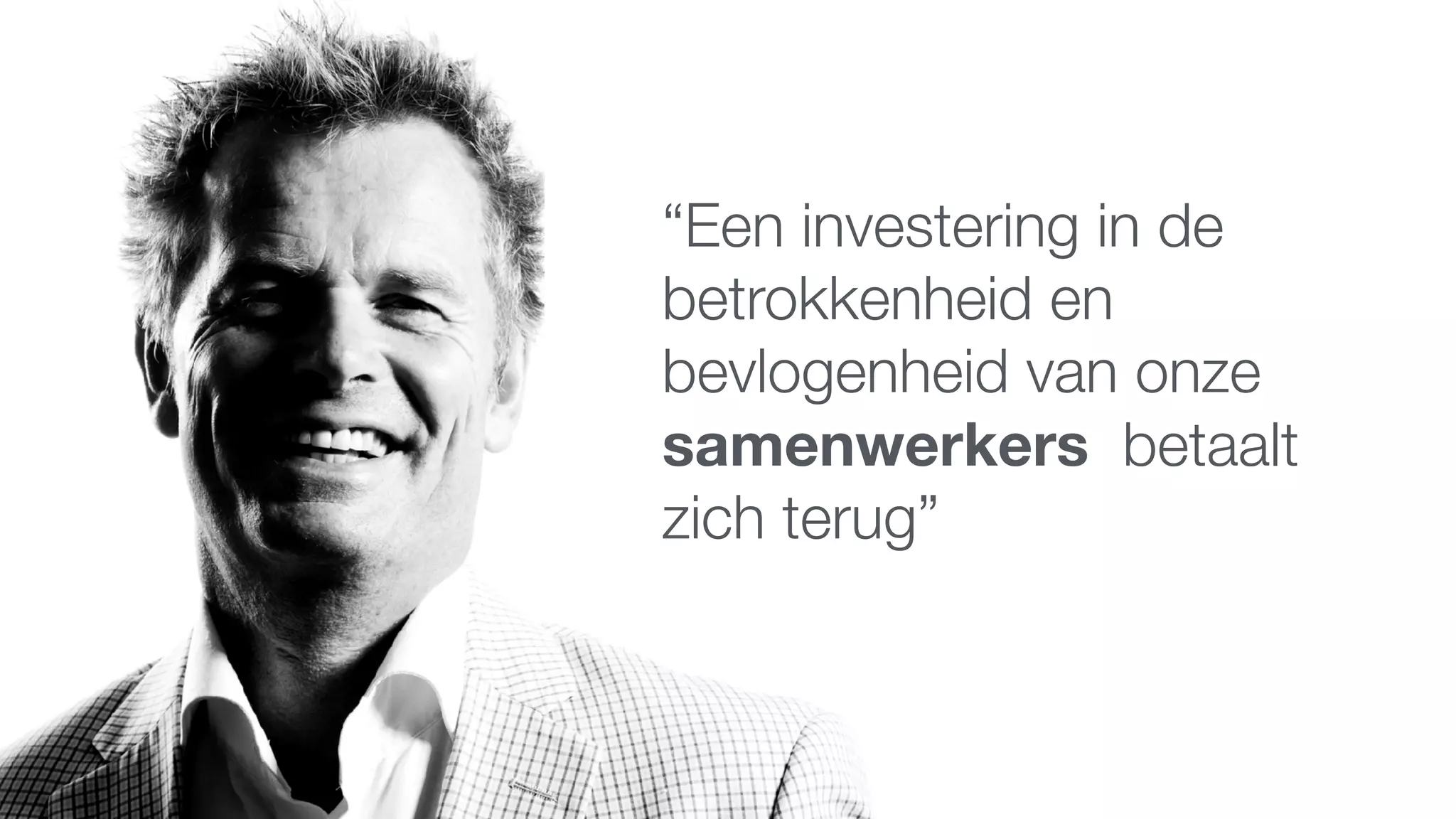 “Een investering in de
betrokkenheid en
bevlogenheid van onze
samenwerkers betaalt
zich terug”
 