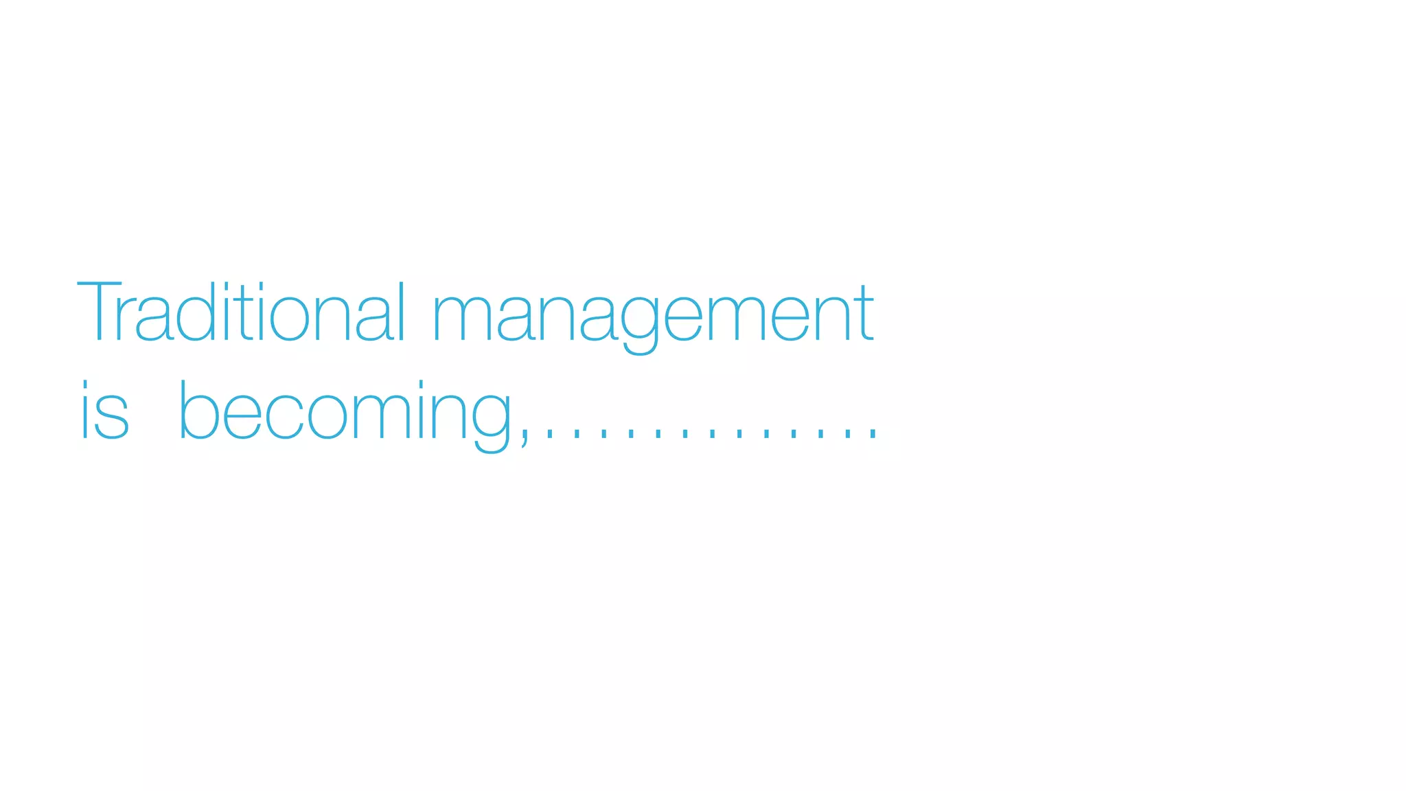 Traditional management
is becoming,………….
 