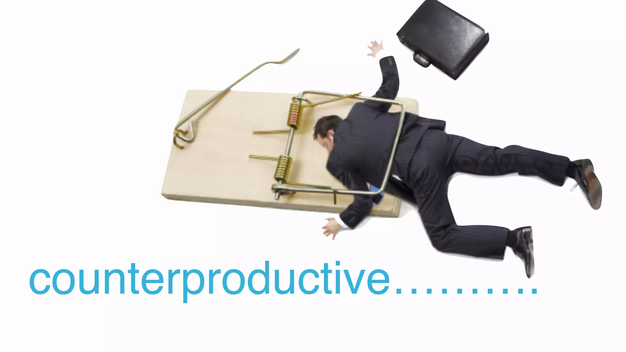 counterproductive……….
 