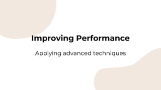 Improving Performance
Applying advanced techniques
 