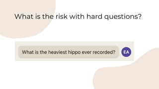 What is the risk with hard questions?
 