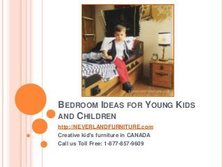 BEDROOM IDEAS FOR YOUNG KIDS
AND CHILDREN
http://NEVERLANDFURNITURE.com
Creative kid's furniture in CANADA
Call us Toll Free: 1-877-857-9609
 