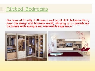 Fitted Bedrooms
Our team of friendly staff have a vast set of skills between them,
from the design and business world, all...