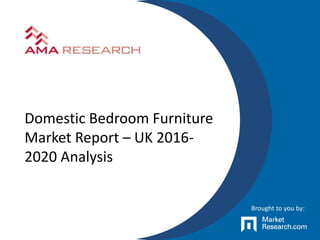 Domestic Bedroom Furniture
Market Report – UK 2016-
2020 Analysis
Brought to you by:
 