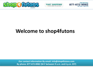 Our contact information By email: info@shop4futons.com
By phone: 877-672-8982 (M-F between 9 a.m. and 6 p.m. EST)
Welcome to shop4futons
 
