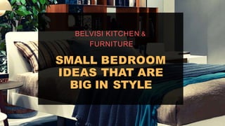 SMALL BEDROOM
IDEAS THAT ARE
BIG IN STYLE
BELVISI KITCHEN &
FURNITURE
 