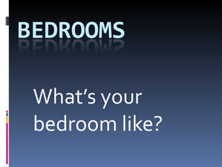 What’s your bedroom like? 