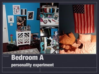 PROJECT
          Bedroom A
          personality experiment
 