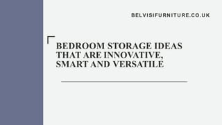 BELV I SI FU RN I T U RE.CO.U K
BEDROOM STORAGE IDEAS
THAT ARE INNOVATIVE,
SMART AND VERSATILE
 