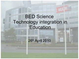 BED Science  Technology integration in Education 26 th  April 2010 