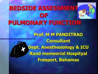 BEDSIDE ASSESSMENT
        OF
PULMONARY FUNCTION
      Prof. M M PANDITRAO
            Consultant
    Dept. Anesthesiology & ICU
    Rand memeorial Hospityal
        Freeport, Bahamas
 