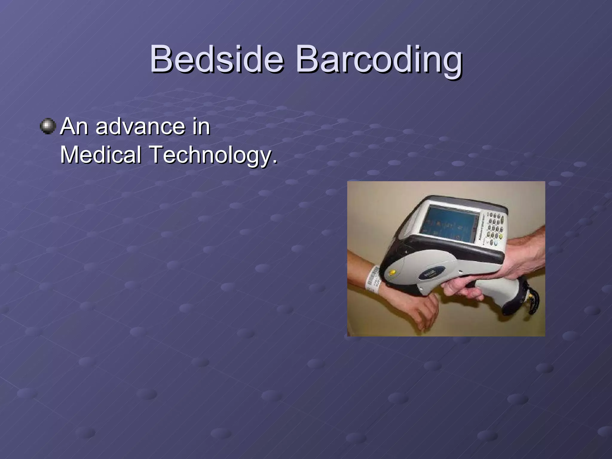Bedside Barcoding An advance in Medical Technology. 