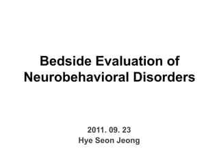 Bedside Evaluation of Neurobehavioral Disorders 2011. 09. 23 HyeSeonJeong 