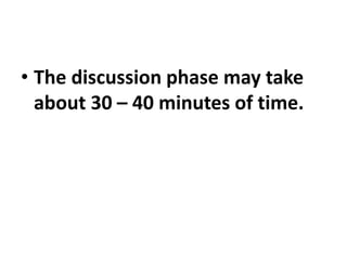 • The discussion phase may take
about 30 – 40 minutes of time.
 