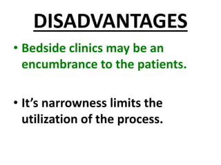 DISADVANTAGES
• Bedside clinics may be an
encumbrance to the patients.
• It’s narrowness limits the
utilization of the process.
 