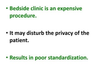 • Bedside clinic is an expensive
procedure.
• It may disturb the privacy of the
patient.
• Results in poor standardization.
 