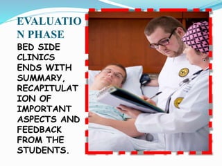 EVALUATIO
N PHASE
BED SIDE
CLINICS
ENDS WITH
SUMMARY,
RECAPITULAT
ION OF
IMPORTANT
ASPECTS AND
FEEDBACK
FROM THE
STUDENTS.