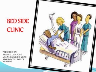 BED SIDE
CLINIC
PRESETED BY-
NEETHU LIZA JOSE
MSc NURSING IST YEAR
APOLLO COLLEGE OF
NURSING