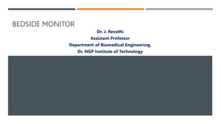 BEDSIDE MONITOR
Dr. J. Revathi
Assistant Professor
Department of Biomedical Engineering,
Dr. NGP Institute of Technology
 