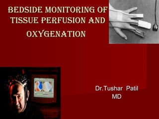 BEDSIDE MONITORING OF
TISSUE PERFUSION AND
   OXYGENATION




                  Dr.Tushar Patil
                       MD
 