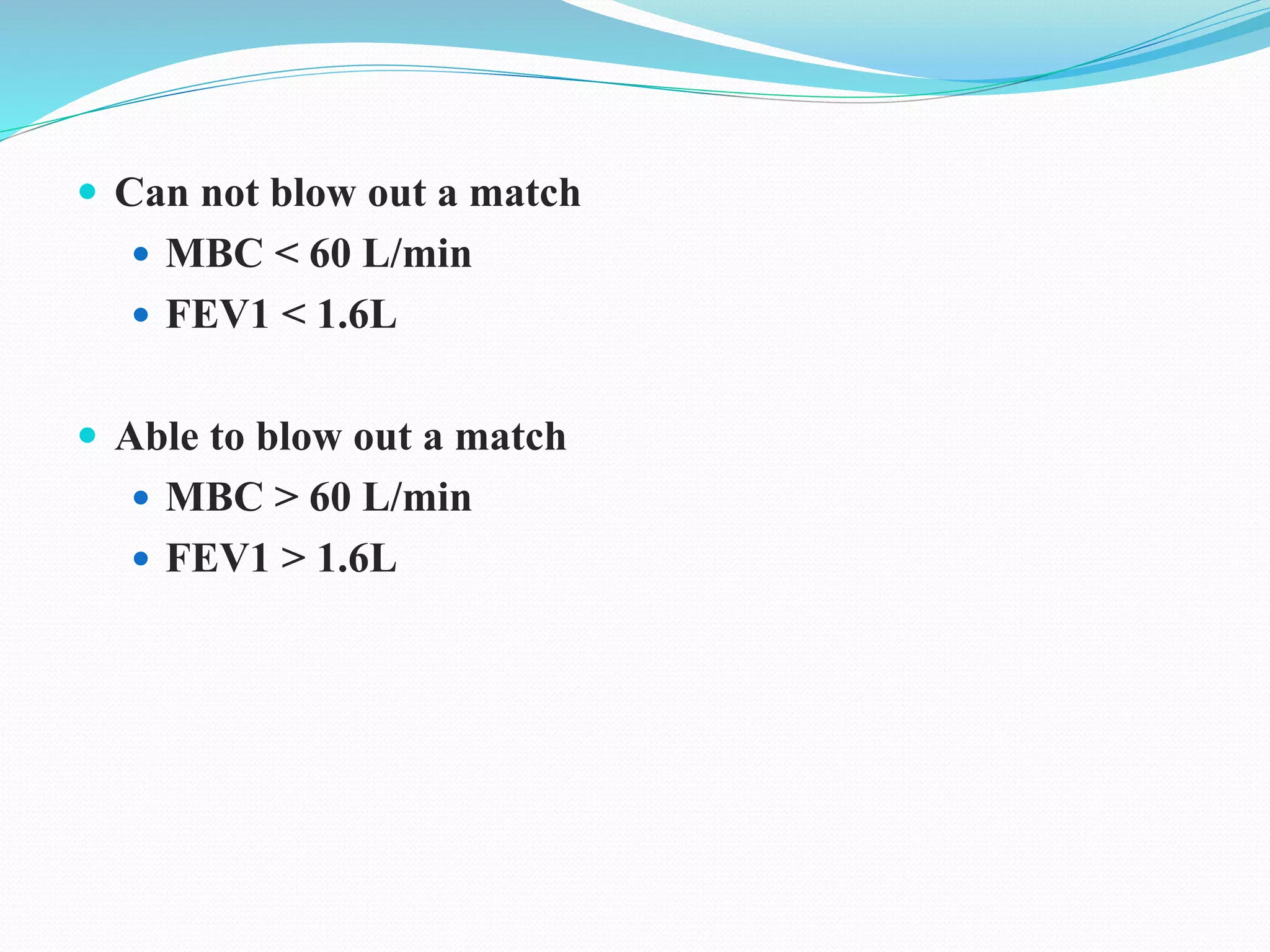  Can not blow out a match
 MBC < 60 L/min
 FEV1 < 1.6L
 Able to blow out a match
 MBC > 60 L/min
 FEV1 > 1.6L
 