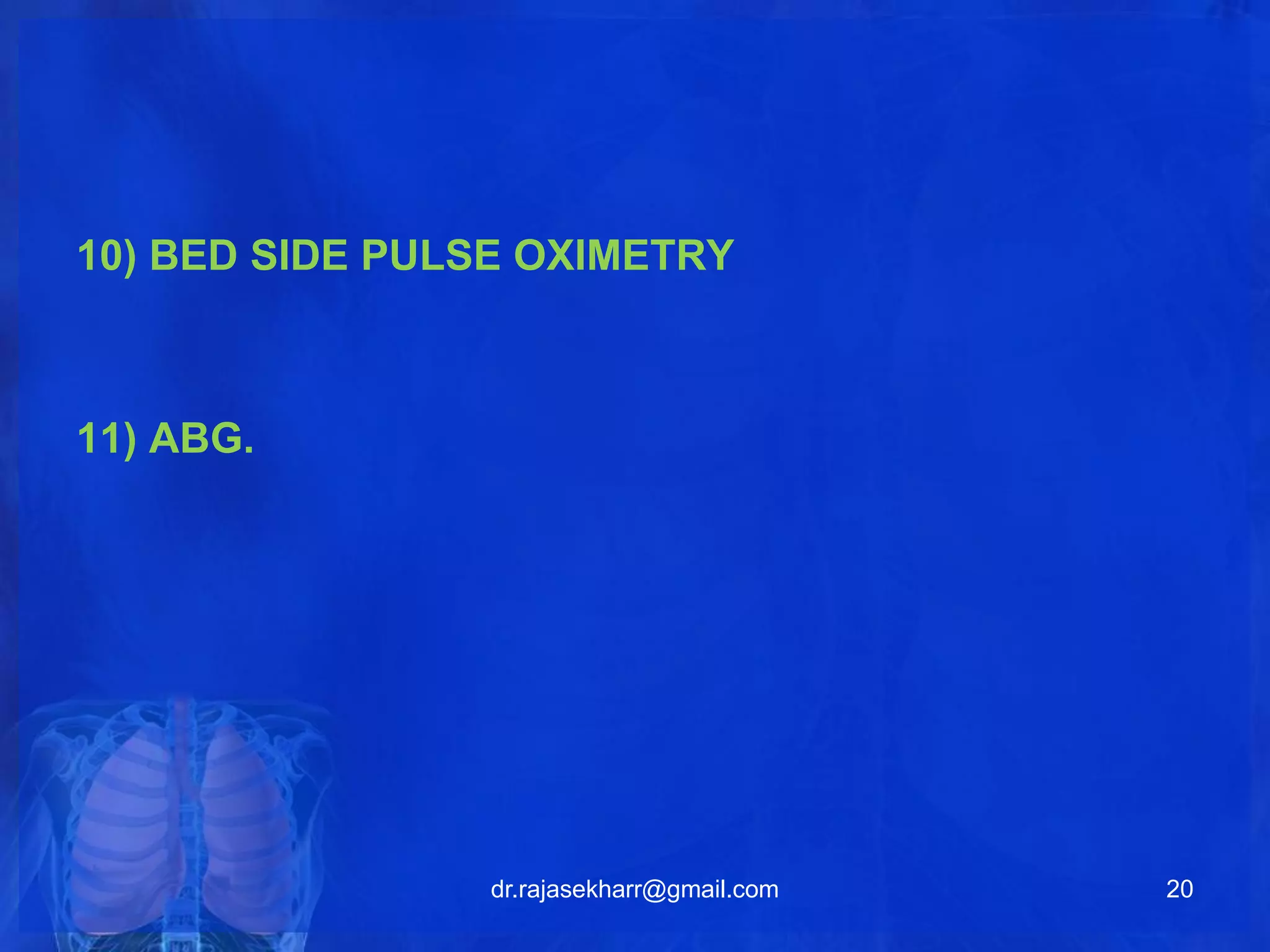 10) BED SIDE PULSE OXIMETRY 
11) ABG. 
dr.rajasekharr@gmail.com 20 
 