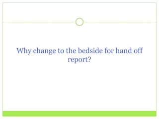 Why change to the bedside for hand off
               report?
 