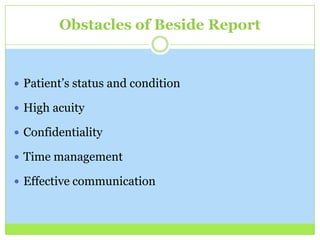 Obstacles of Beside Report


 Patient’s status and condition

 High acuity

 Confidentiality

 Time management

 Effective communication
 