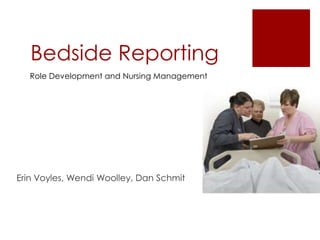 Bedside Reporting Role Development and Nursing Management Erin Voyles, Wendi Woolley, Dan Schmit 