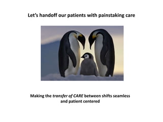 Let’s handoff our patients with painstaking care
Making the transfer of CARE between shifts seamless
and patient centered
 