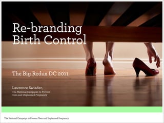 Re-branding
       Birth Control

       The Big Redux DC 2011

       Lawrence Swiader,
       The National Campaign to Prevent
       Teen and Unplanned Pregnancy




The National Campaign to Prevent Teen and Unplanned Pregnancy
 