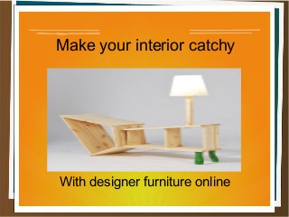 Make your interior catchy
With designer furniture online
 