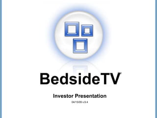 BedsideTV
Investor Presentation
04/15/09 v.9.4
TM
 