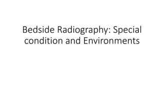 Bedside Radiography: Special
condition and Environments
 
