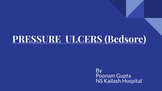 PRESSURE ULCERS (Bedsore)
By
Poonam Gupta
NS Kailash Hospital
 
