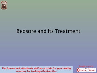 Bedsore and its Treatment
Brought to you by
The Nurses and attendants staff we provide for your healthy
recovery for bookings Contact Us:-
 