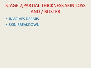 STAGE 2,PARTIAL THICKNESS SKIN LOSS
AND / BLISTER
• INVOLVES DERMIS
• SKIN BREAKDOWN
 