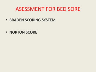 ASESSMENT FOR BED SORE
• BRADEN SCORING SYSTEM
• NORTON SCORE
 